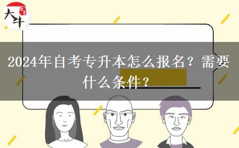 2024年自考专升本怎么报名？需要什么条件？