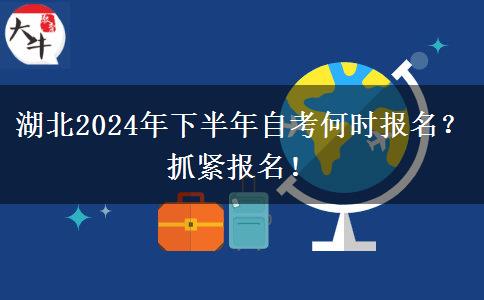 湖北2024年下半年自考何时报名？抓紧报名！