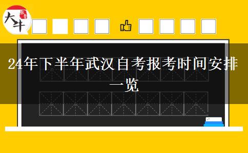 24年下半年武汉自考报考时间安排一览