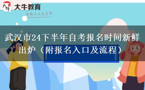 武汉市24下半年自考报名时间新鲜出炉（附报名入口及流程）