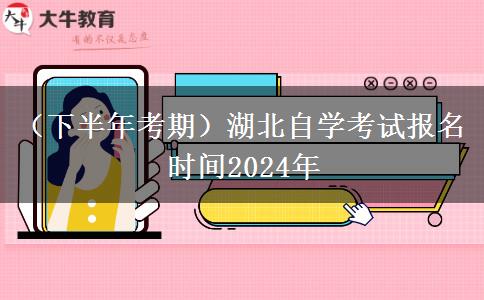 （下半年考期）湖北自学考试报名时间2024年