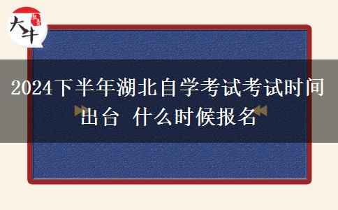 2024下半年湖北自学考试考试时间出台 什么时候报名