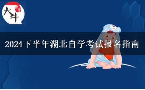 2024下半年湖北自学考试报名指南