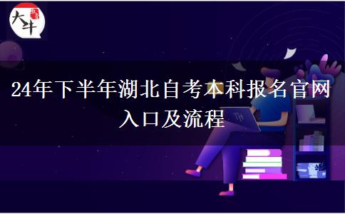 24年下半年湖北自考本科报名官网入口及流程