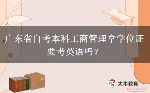 广东省自考本科工商管理拿学位证要考英语吗？