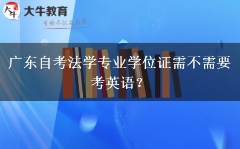 广东自考法学专业学位证需不需要考英语？