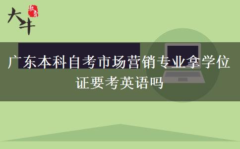 广东本科自考市场营销专业拿学位证要考英语吗