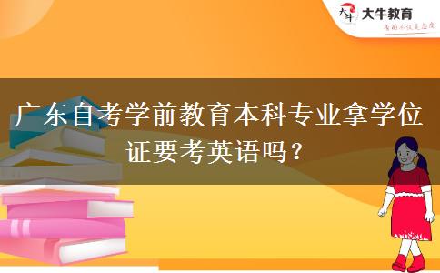 广东自考学前教育本科专业拿学位证要考英语吗？