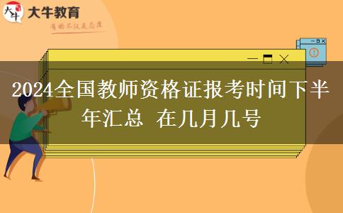 2024全国教师资格证报考时间下半年汇总 在几月几号