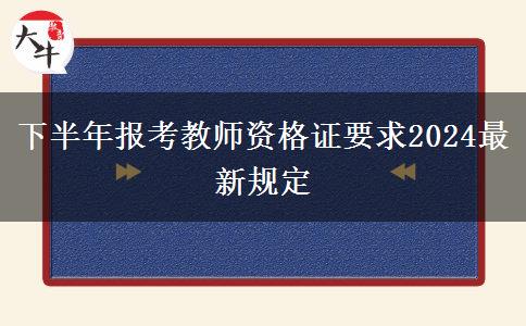 下半年报考教师资格证要求2024最新规定