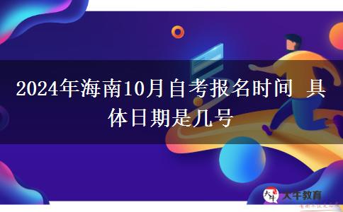 2024年海南10月自考报名时间 具体日期是几号