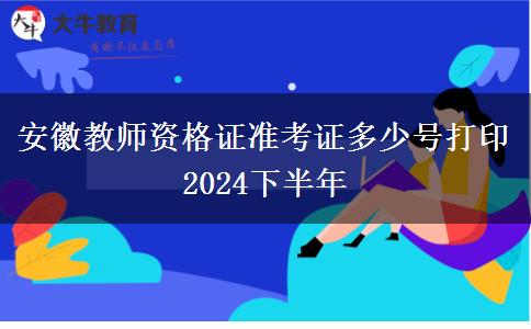 安徽教师资格证准考证多少号打印2024下半年