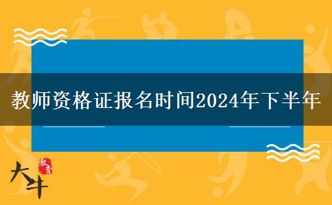 教师资格证报名时间2024年下半年