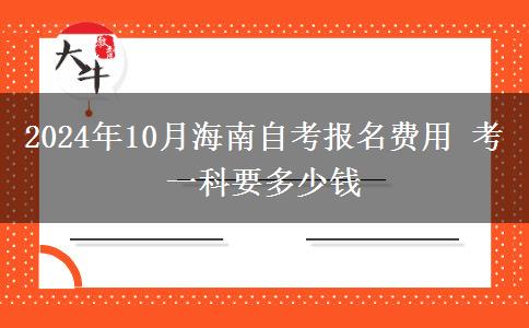 2024年10月海南自考报名费用 考一科要多少钱