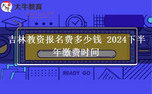 吉林教资报名费多少钱 2024下半年缴费时间