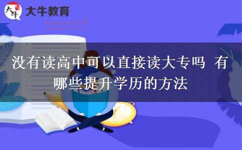 没有读高中可以直接读大专吗 有哪些提升学历的方法