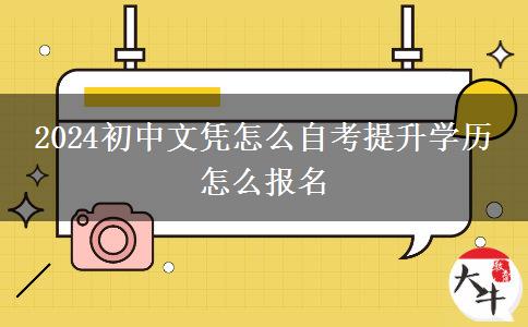 2024初中文凭怎么自考提升学历 怎么报名