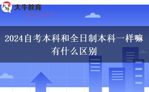 2024自考本科和全日制本科一样嘛 有什么区别