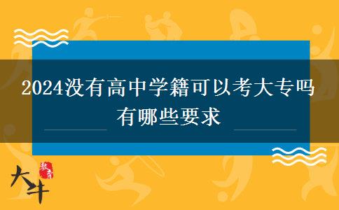 2024没有高中学籍可以考大专吗 有哪些要求