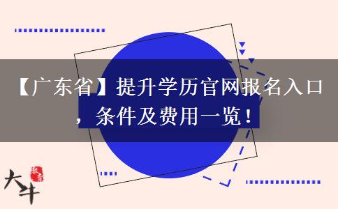 【广东省】提升学历官网报名入口，条件及费用一览！