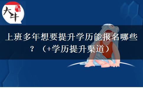 上班多年想要提升学历能报名哪些？（+学历提升渠道）