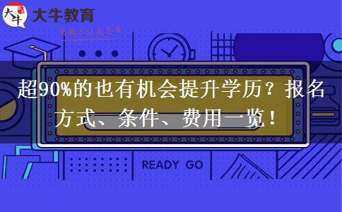 超90%的也有机会提升学历？报名方式、条件、费用一览！