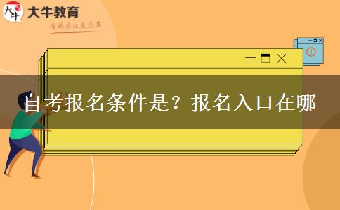 自考报名条件是？报名入口在哪