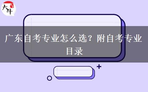 广东自考专业怎么选？附自考专业目录