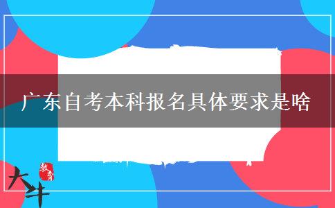 广东自考本科报名具体要求是啥