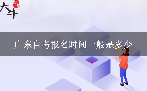 广东自考报名时间一般是多少