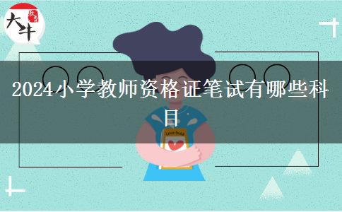 2024小学教师资格证笔试有哪些科目