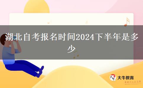 湖北自考报名时间2024下半年是多少