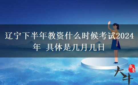 辽宁下半年教资什么时候考试2024年 具体是几月几日