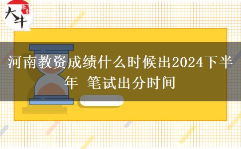 河南教资成绩什么时候出2024下半年 笔试出分时间