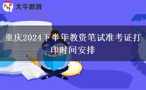 重庆2024下半年教资笔试准考证打印时间安排