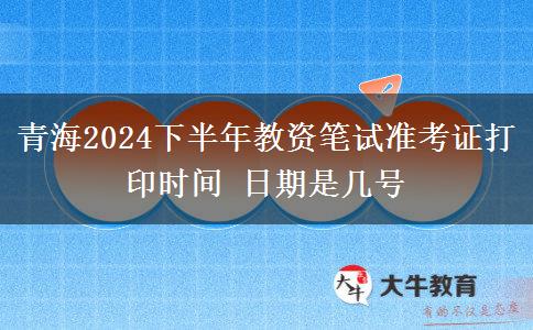 青海2024下半年教资笔试准考证打印时间 日期是几号