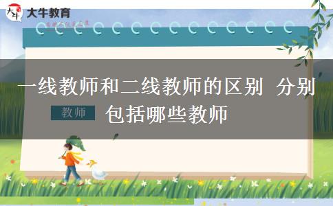 一线教师和二线教师的区别 分别包括哪些教师