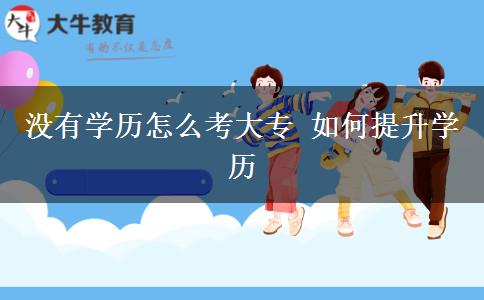 没有学历怎么考大专 如何提升学历