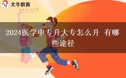 2024医学中专升大专怎么升 有哪些途径