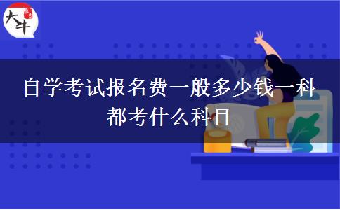 自学考试报名费一般多少钱一科 都考什么科目