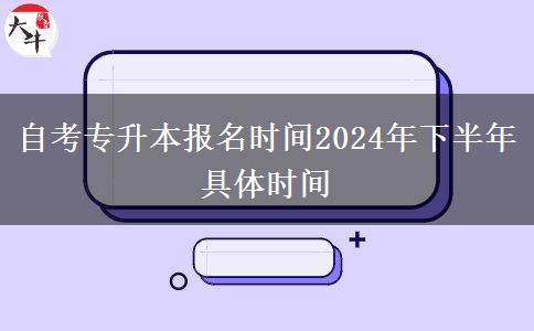 自考专升本报名时间2024年下半年具体时间