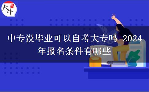 中专没毕业可以自考大专吗 2024年报名条件有哪些