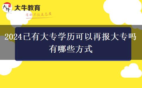 2024已有大专学历可以再报大专吗 有哪些方式