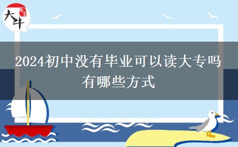 2024初中没有毕业可以读大专吗 有哪些方式