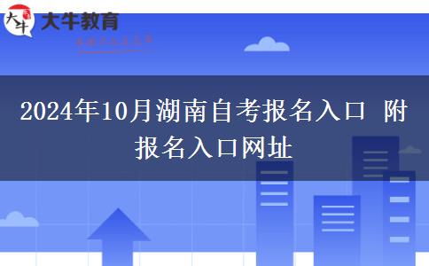 2024年10月湖南自考报名入口 附报名入口网址