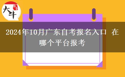 2024年10月广东自考报名入口 在哪个平台报考