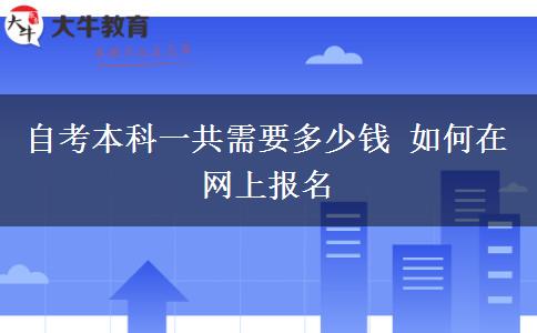 自考本科一共需要多少钱 如何在网上报名