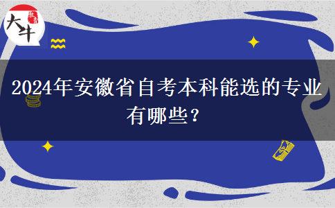 2024年安徽省自考本科能选的专业有哪些？