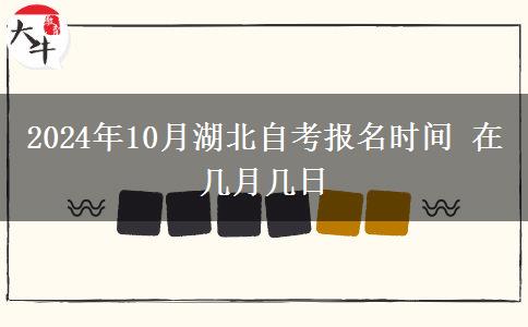 2024年10月湖北自考报名时间 在几月几日