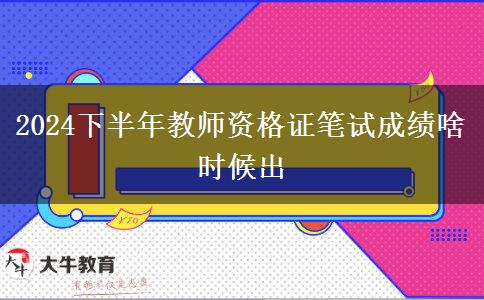 2024下半年教师资格证笔试成绩啥时候出